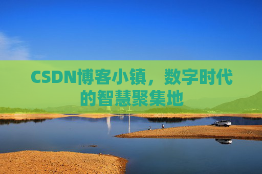 CSDN博客小镇，数字时代的智慧聚集地
